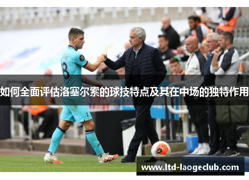 如何全面评估洛塞尔索的球技特点及其在中场的独特作用