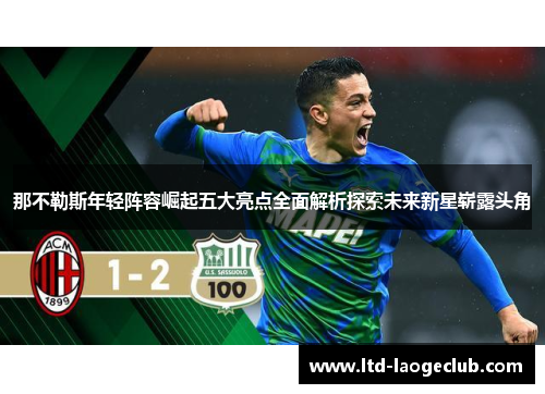那不勒斯年轻阵容崛起五大亮点全面解析探索未来新星崭露头角
